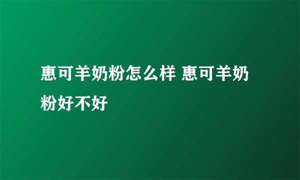 惠可羊奶粉怎么样 惠可羊奶粉好不好