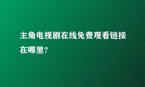 主角电视剧在线免费观看链接在哪里?