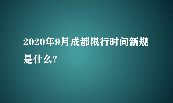 2020年9月成都限行时间新规是什么?