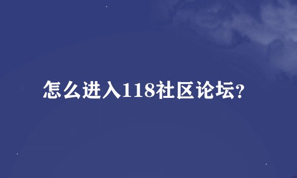 怎么进入118社区论坛?