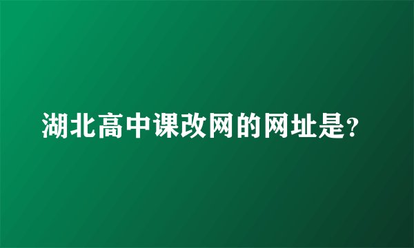 湖北高中课改网的网址是?