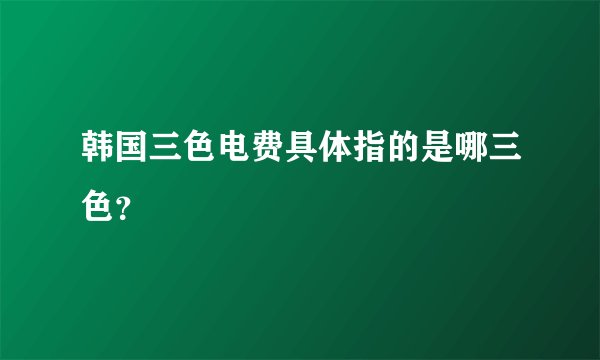 韩国三色电费具体指的是哪三色？