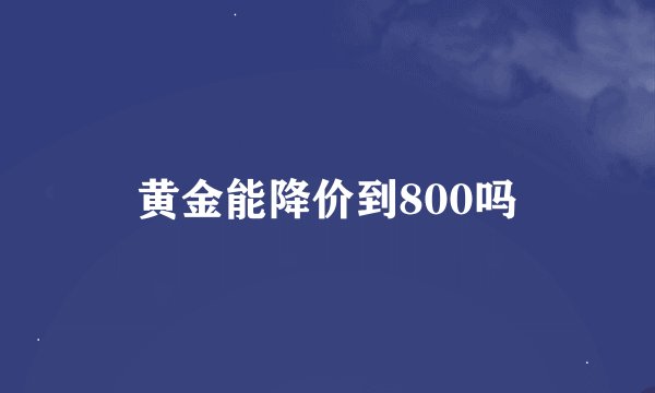 黄金能降价到800吗