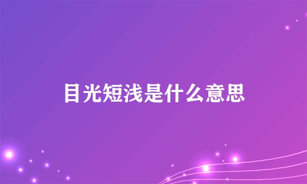 目光短浅是什么意思
