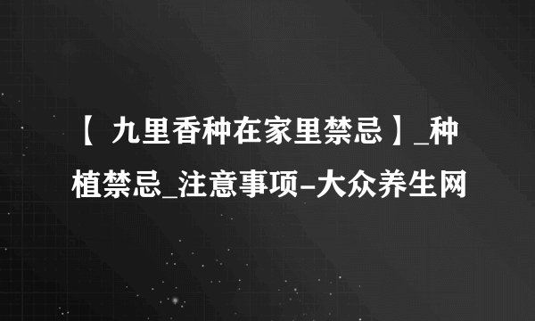 【 九里香种在家里禁忌】_种植禁忌_注意事项-大众养生网