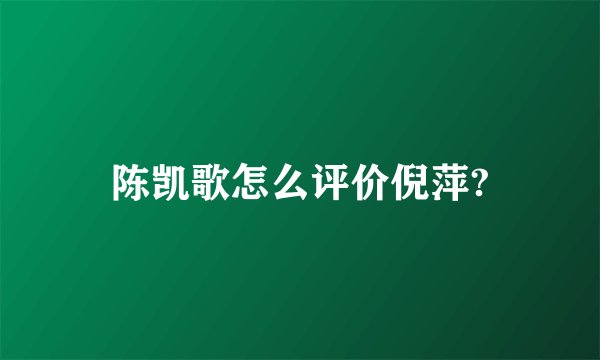 陈凯歌怎么评价倪萍?