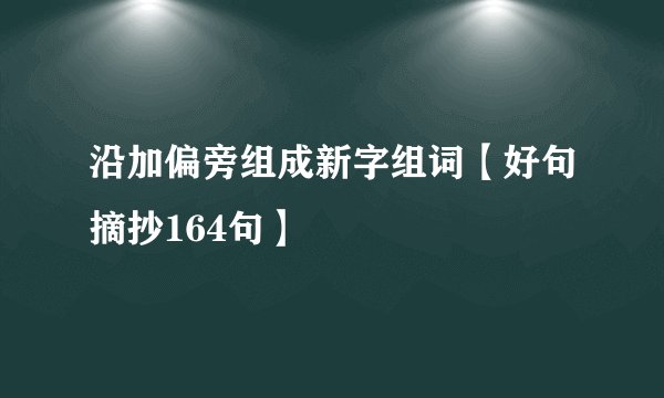 沿加偏旁组成新字组词【好句摘抄164句】