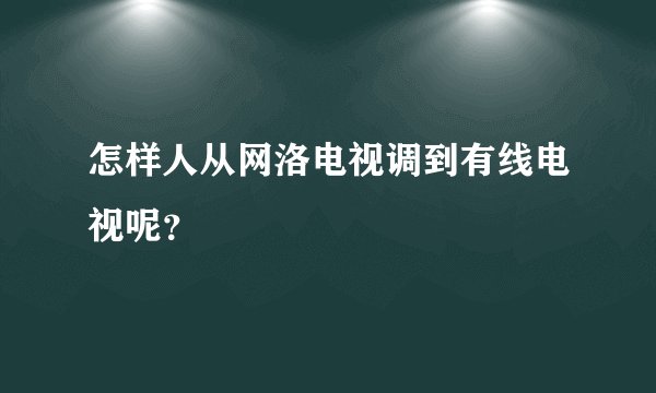 怎样人从网洛电视调到有线电视呢？