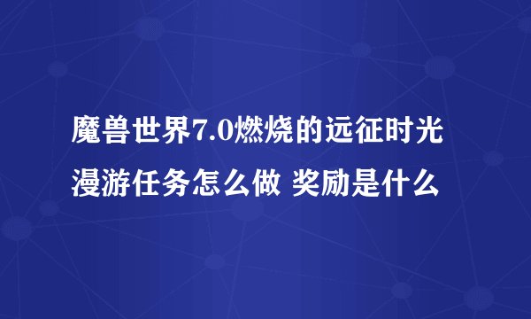 魔兽世界7.0燃烧的远征时光漫游任务怎么做 奖励是什么