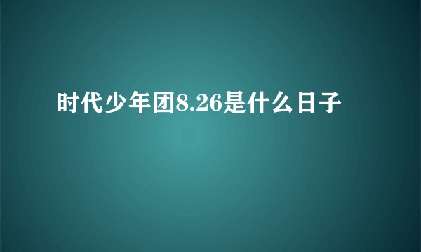 时代少年团8.26是什么日子