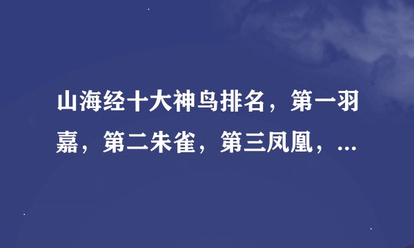山海经十大神鸟排名，第一羽嘉，第二朱雀，第三凤凰，第四青鸾