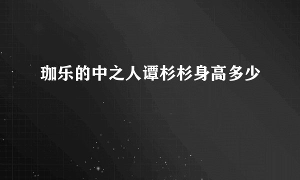 珈乐的中之人谭杉杉身高多少