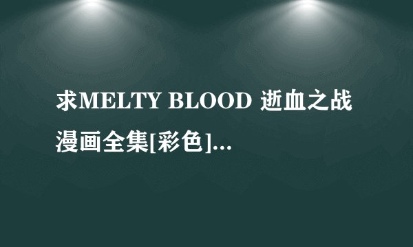 求MELTY BLOOD 逝血之战漫画全集[彩色][完结][免费观看]网盘链接下载