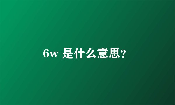 6w 是什么意思？