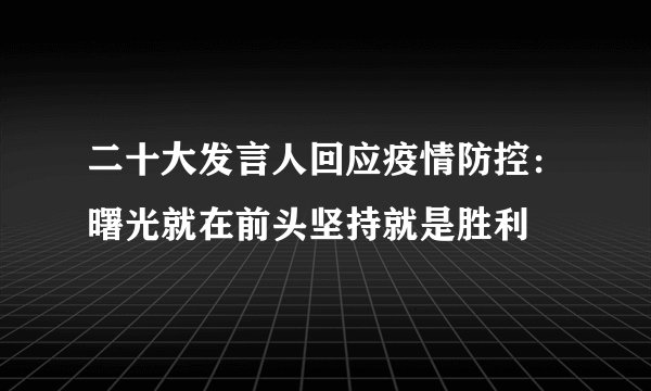 二十大发言人回应疫情防控：曙光就在前头坚持就是胜利