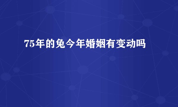 75年的兔今年婚姻有变动吗