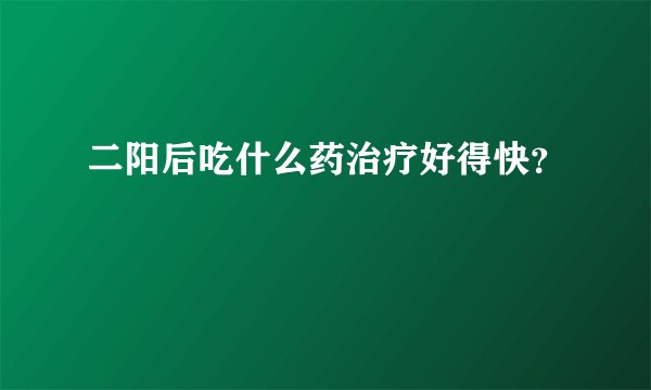 二阳后吃什么药治疗好得快？