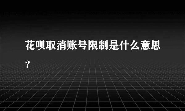 花呗取消账号限制是什么意思？