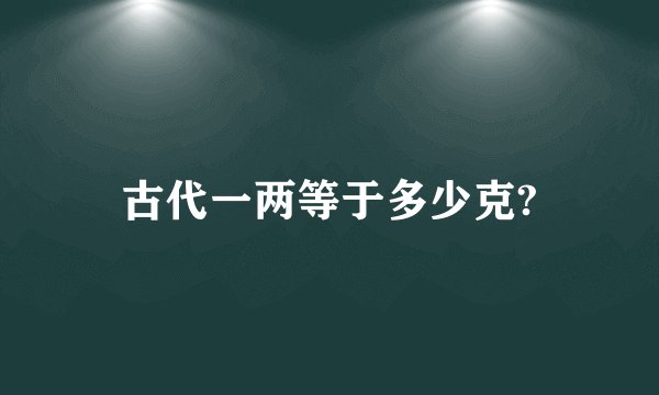 古代一两等于多少克?