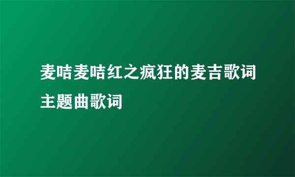 麦咭麦咭红之疯狂的麦吉歌词主题曲歌词