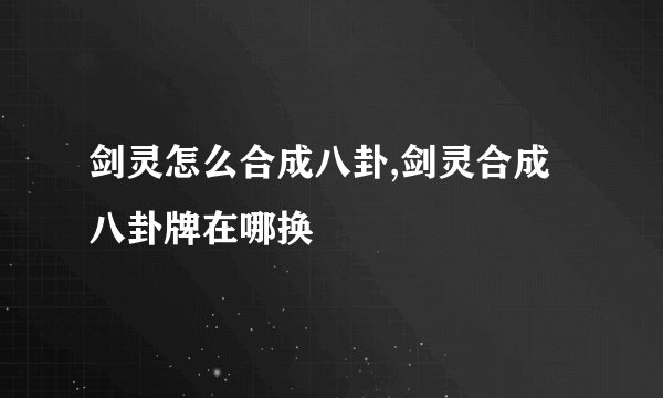 剑灵怎么合成八卦,剑灵合成八卦牌在哪换