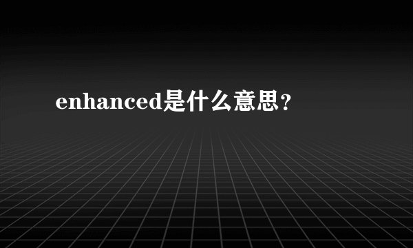 enhanced是什么意思？