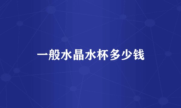 一般水晶水杯多少钱