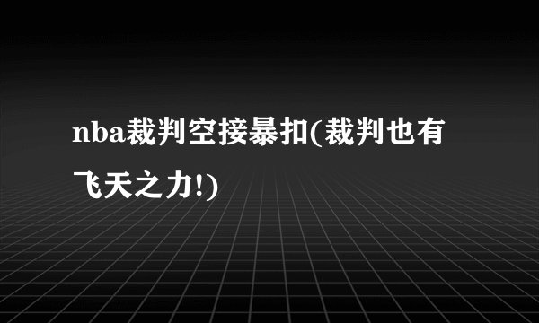nba裁判空接暴扣(裁判也有飞天之力!)