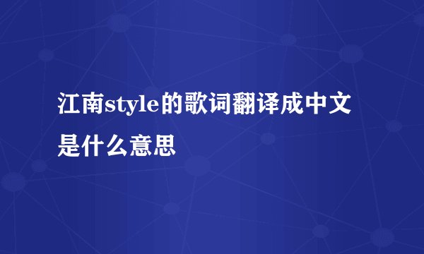 江南style的歌词翻译成中文是什么意思