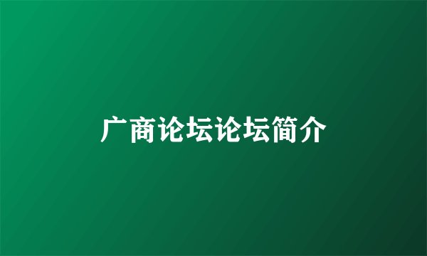 广商论坛论坛简介