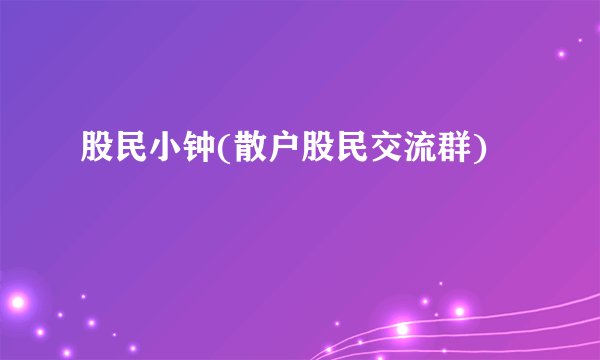 股民小钟(散户股民交流群)
