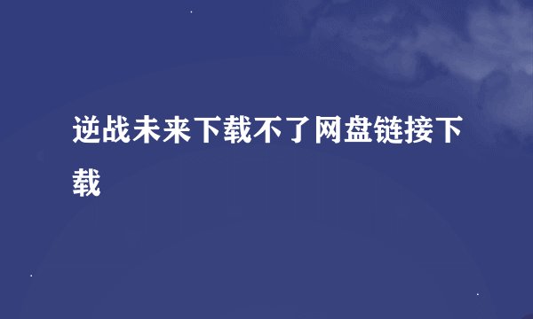 逆战未来下载不了网盘链接下载