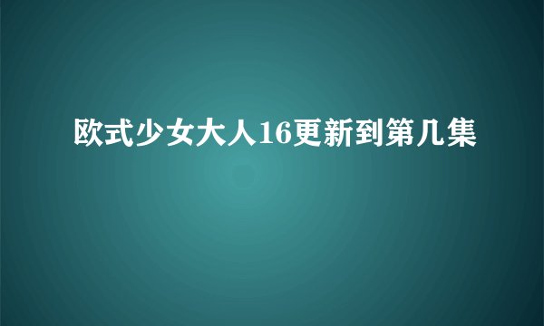 欧式少女大人16更新到第几集