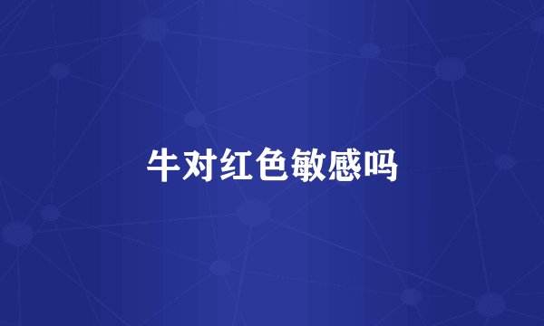 牛对红色敏感吗