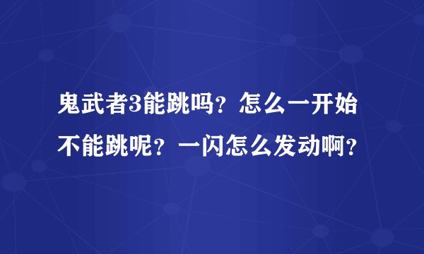 鬼武者3能跳吗？怎么一开始不能跳呢？一闪怎么发动啊？