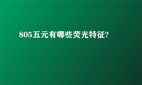 805五元有哪些荧光特征?