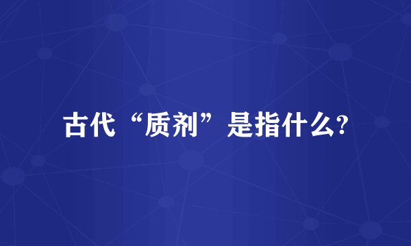 古代“质剂”是指什么?