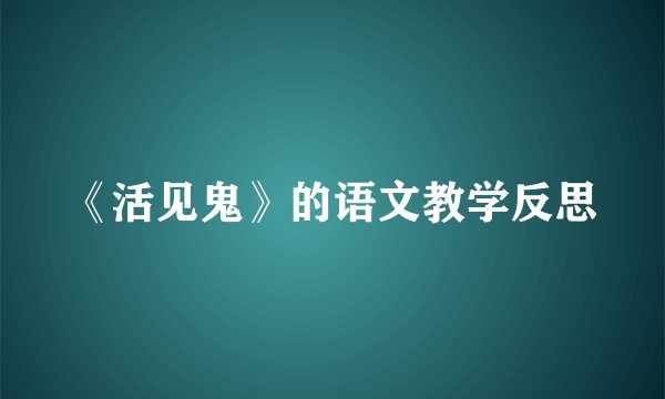 《活见鬼》的语文教学反思