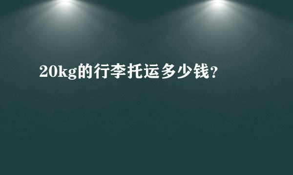 20kg的行李托运多少钱？