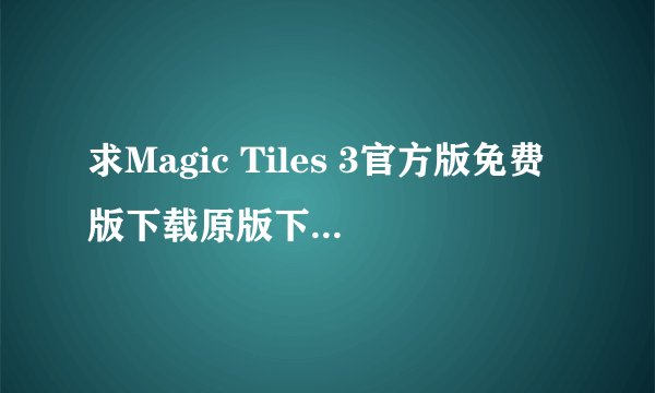 求Magic Tiles 3官方版免费版下载原版下载入口汉化版手游下载安装手机完整百度网盘链接下载
