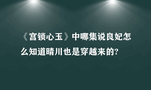《宫锁心玉》中哪集说良妃怎么知道晴川也是穿越来的?