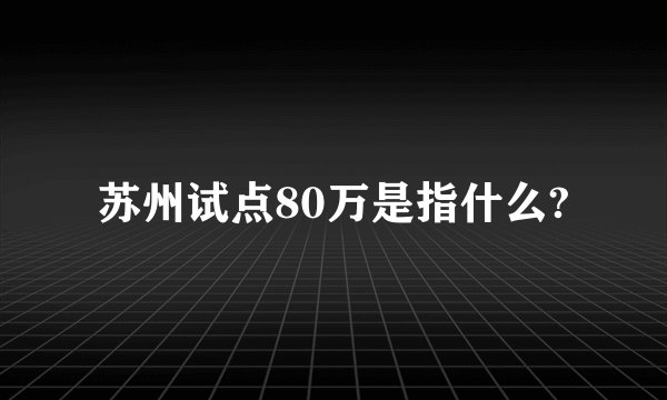 苏州试点80万是指什么?