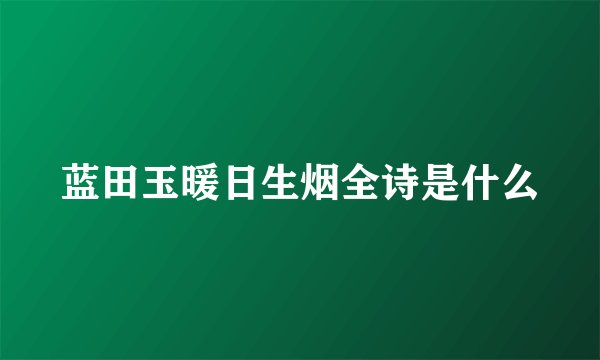 蓝田玉暖日生烟全诗是什么