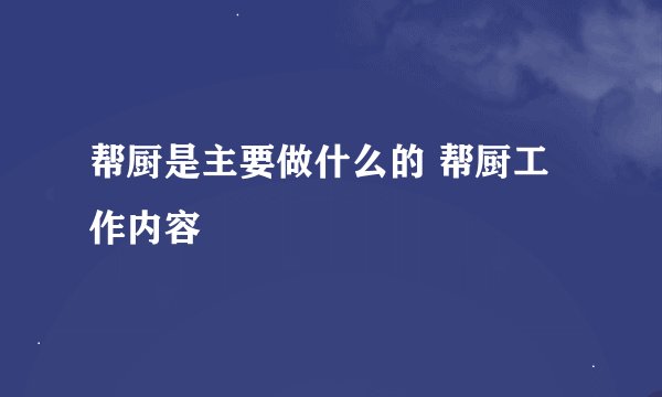 帮厨是主要做什么的 帮厨工作内容