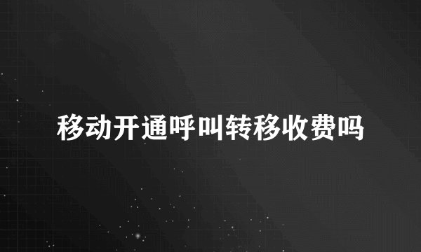 移动开通呼叫转移收费吗