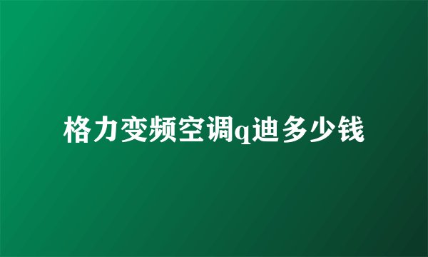 格力变频空调q迪多少钱