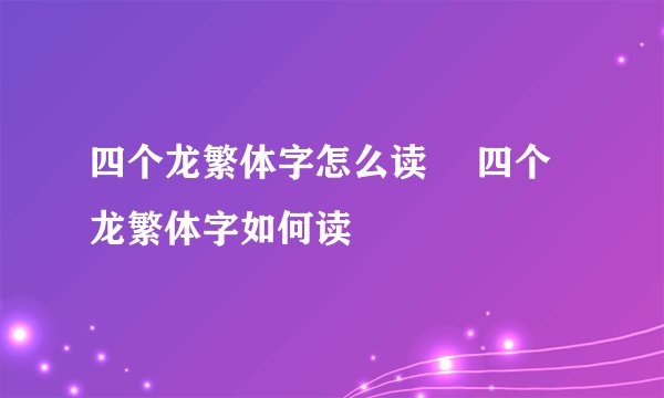 四个龙繁体字怎么读龘 四个龙繁体字如何读龘
