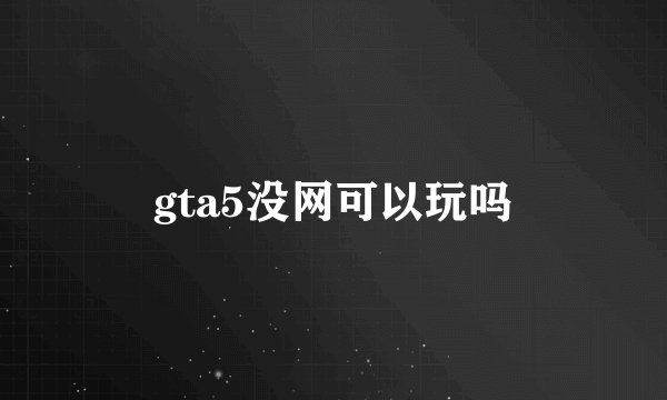 gta5没网可以玩吗
