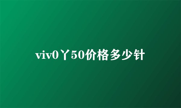 viv0丫50价格多少针