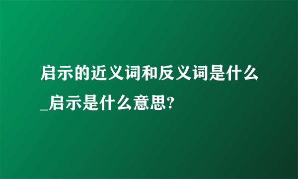 启示的近义词和反义词是什么_启示是什么意思?